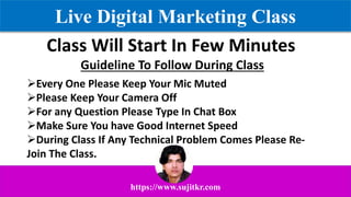 Live Digital Marketing Class
https://www.sujitkr.com
Class Will Start In Few Minutes
Guideline To Follow During Class
Every One Please Keep Your Mic Muted
Please Keep Your Camera Off
For any Question Please Type In Chat Box
Make Sure You have Good Internet Speed
During Class If Any Technical Problem Comes Please Re-
Join The Class.
 