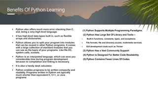Benefits Of Python Learning
(1) Python Supports Multiple Programming Paradigms.
(2) Python Has Large Set Of Library and To...