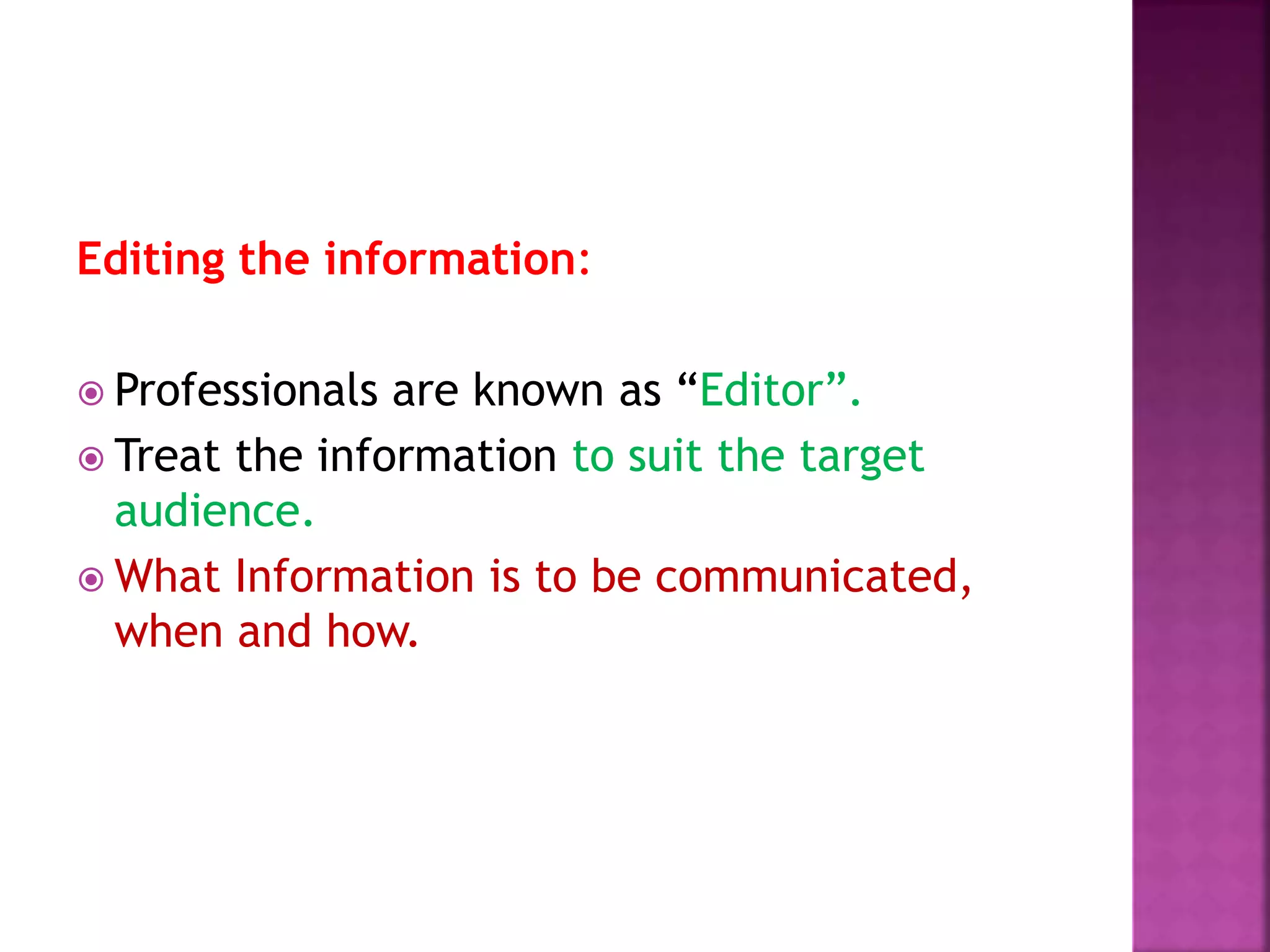 Editing the information:
 Professionals are known as “Editor”.
 Treat the information to suit the target
audience.
 What Information is to be communicated,
when and how.
 