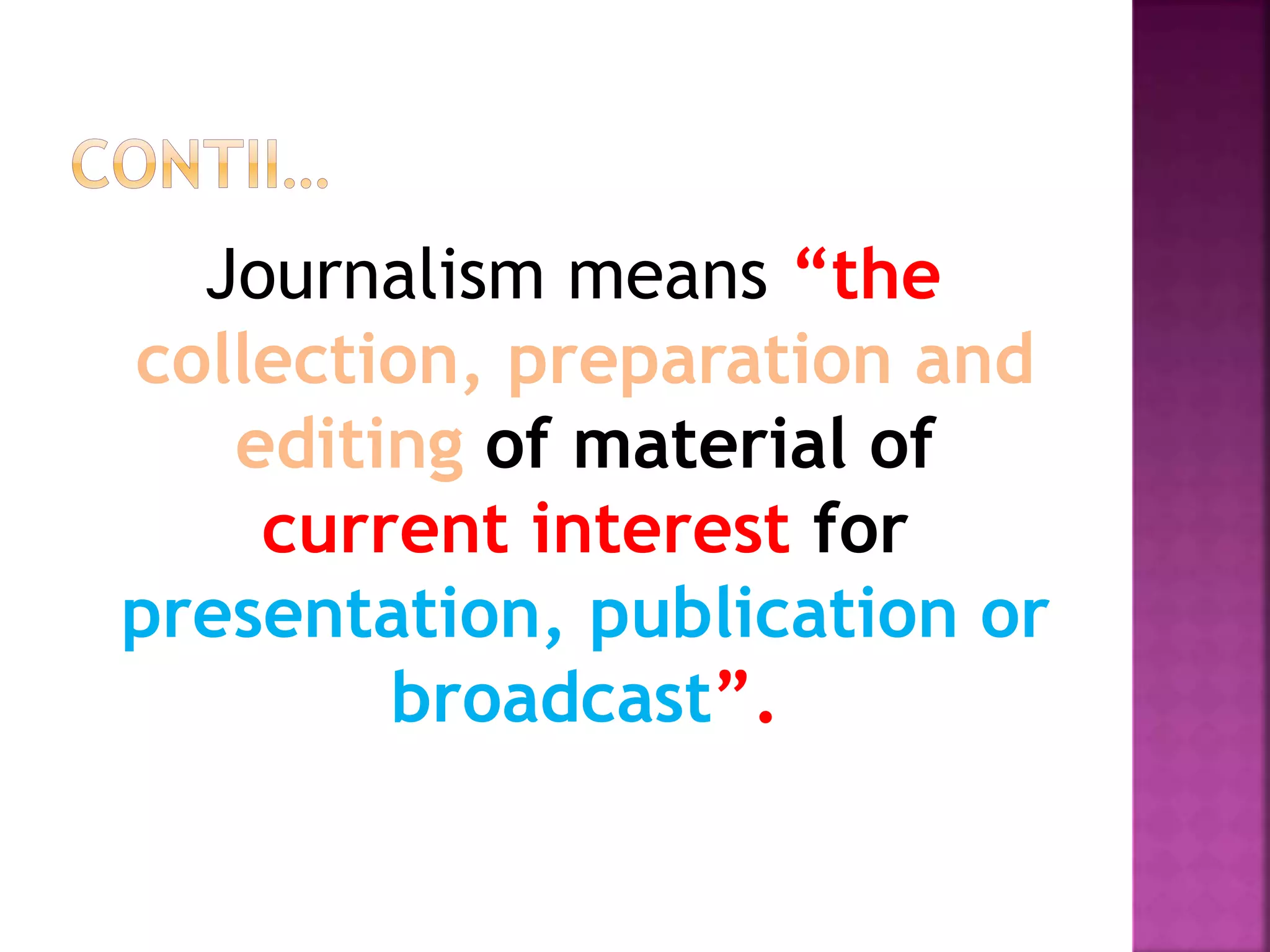 Journalism means “the
collection, preparation and
editing of material of
current interest for
presentation, publication or
broadcast”.
 