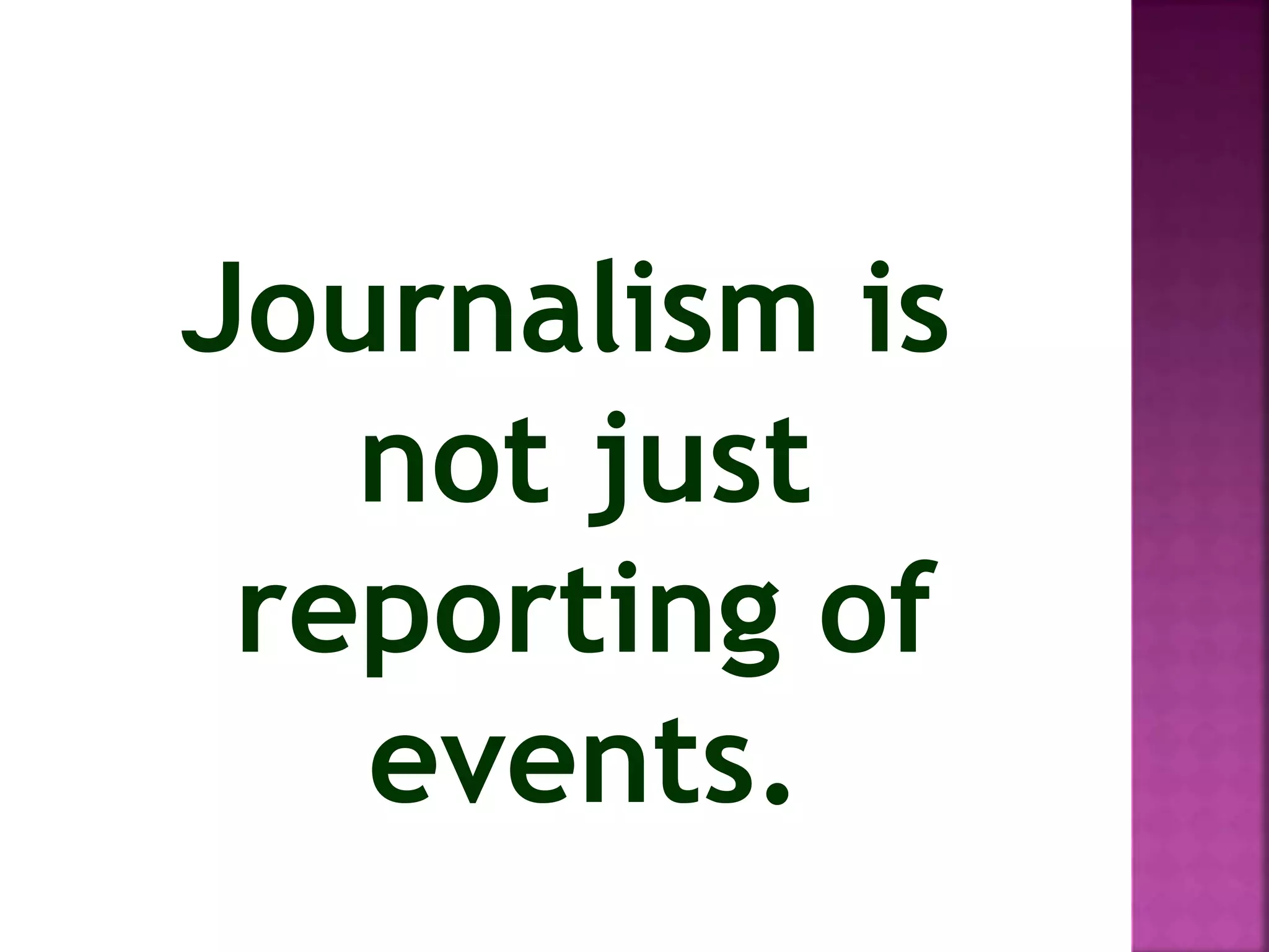 Journalism is
not just
reporting of
events.
 
