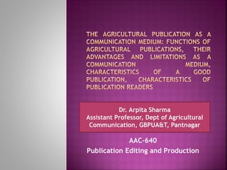 AAC-640
Publication Editing and Production
Dr. Arpita Sharma
Assistant Professor, Dept of Agricultural
Communication, GBPUA&T, Pantnagar
 
