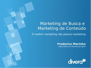 Marketing de Busca e
Marketing de Conteúdo
O melhor marketing não parece marketing
Frederico Marinho
Especialista em Marketing Digital
 