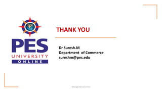 THANK YOU
Dr Suresh.M
Department of Commerce
sureshm@pes.edu
Managerial Economics
 