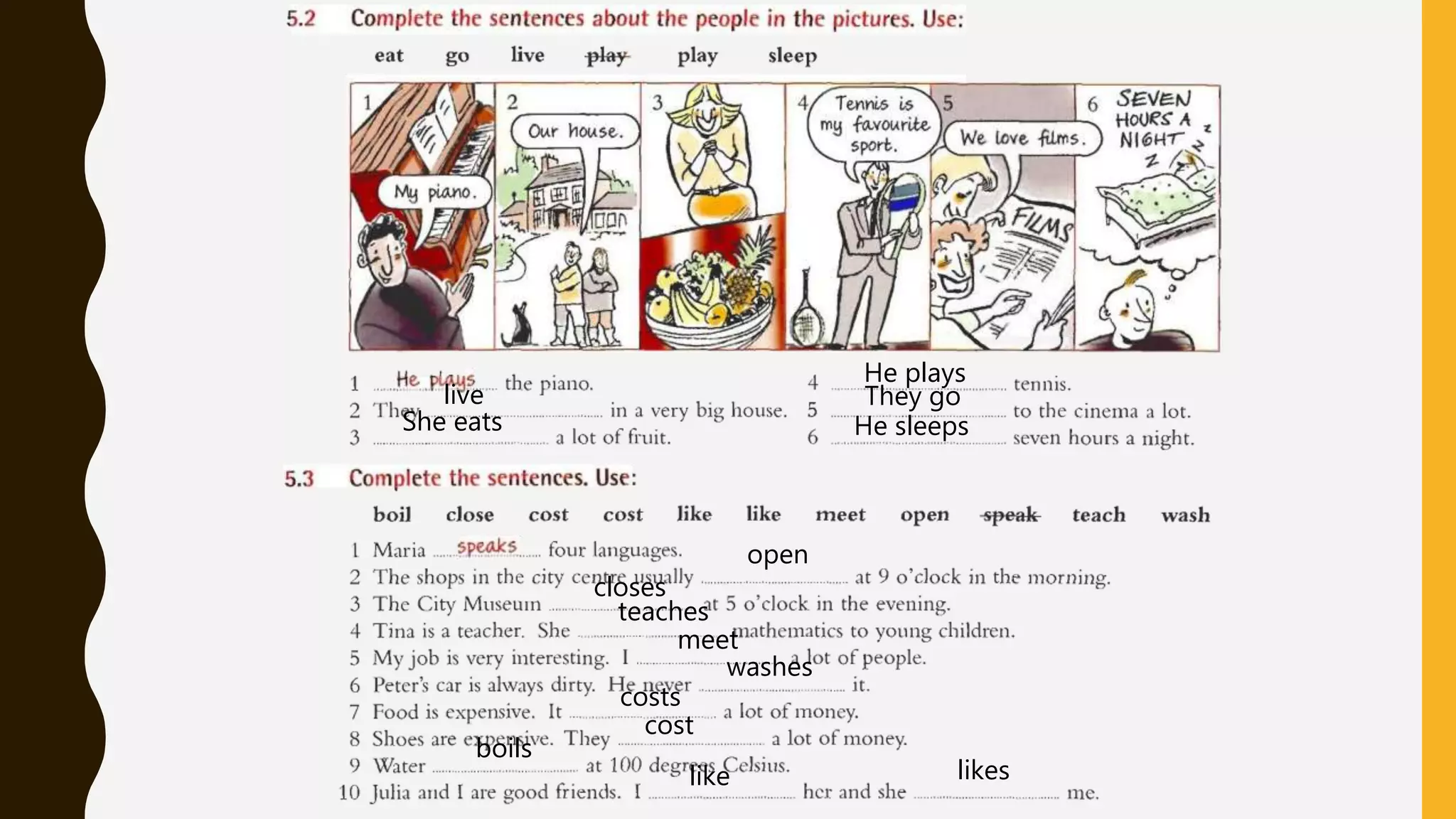 live
She eats
He plays
They go
He sleeps
open
closes
teaches
meet
washes
costs
cost
boils
like likes
 