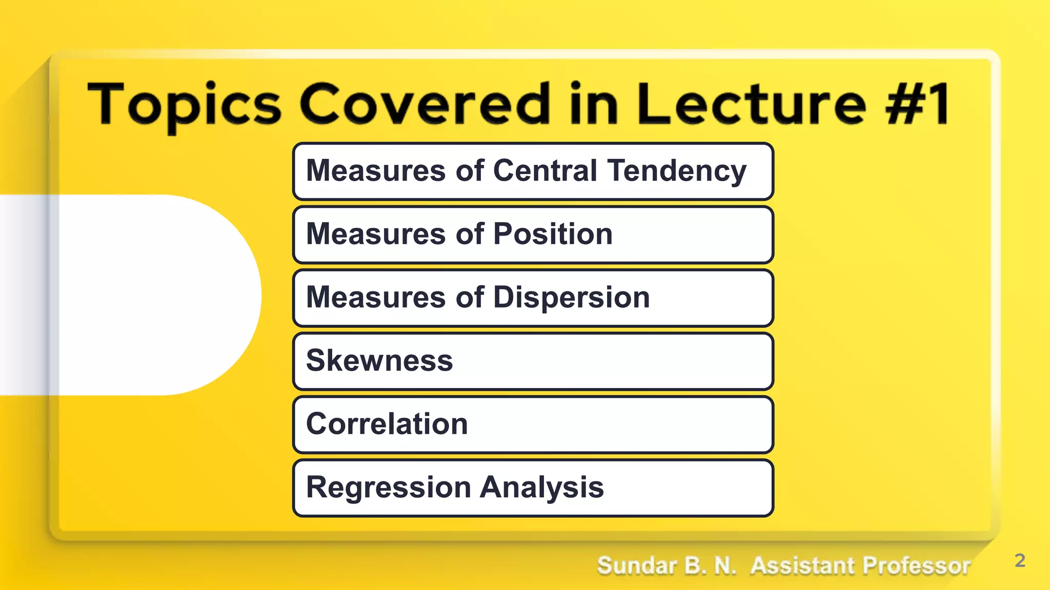 2
Measures of Central Tendency
Measures of Position
Measures of Dispersion
Skewness
Correlation
Regression Analysis
 