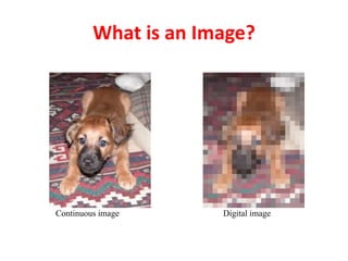 What is an Image?
Continuous image Digital image
 