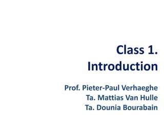 Class 1.
Introduction
Prof. Pieter-Paul Verhaeghe
Ta. Mattias Van Hulle
Ta. Dounia Bourabain
 