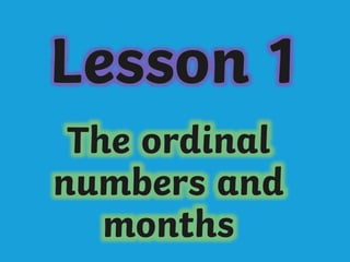 Lesson 1
The ordinal
numbers and
months
 