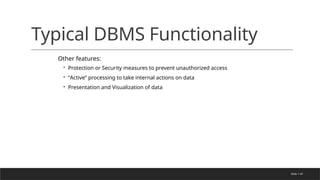 Slide 1-47
Typical DBMS Functionality
Other features:
◦ Protection or Security measures to prevent unauthorized access
◦ “Active” processing to take internal actions on data
◦ Presentation and Visualization of data
 