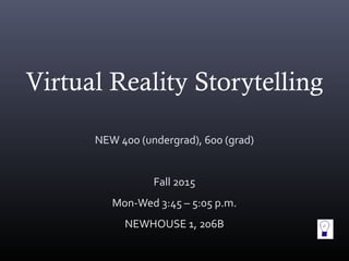 Virtual Reality Storytelling
NEW 400 (undergrad), 600 (grad)
Fall 2015
Mon-Wed 3:45 – 5:05 p.m.
NEWHOUSE 1, 206B
 