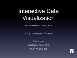Interactive Data
Visualization
Part of the Digital Media 3-Pack
NEW 300 (undergrad), 600 (grad)
Spring 2015
Tuesdays 12:30-3:15P.M.
NEWHOUSE 3, 253
 