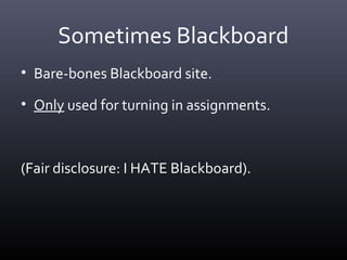 Sometimes Blackboard
• Bare-bones Blackboard site.
• Only used for turning in assignments.
(Fair disclosure: I HATE Blackboard).
 