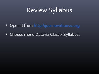Review Syllabus
• Open it from http://journovationsu.org
• Choose menu Dataviz Class > Syllabus.
 