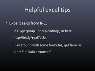 Helpful excel tips
• Excel basics from IRE:
– In Diigo group under Readings, or here:
http://bit.ly/19aKVUa
– Play around with some formulas, get familiar
(or refamiliarize yourself).
 