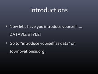 Introductions
• Now let’s have you introduce yourself ….
DATAVIZ STYLE!
• Go to “introduce yourself as data” on
Journovationsu.org.
 