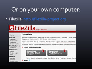 Or on your own computer:
• Filezilla: http://filezilla-project.org
 