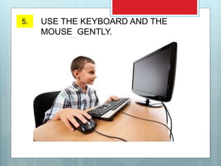 5. USE THE KEYBOARD AND THE
MOUSE GENTLY.
 