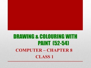 DRAWING & COLOURING WITH
PAINT (52-54)
COMPUTER – CHAPTER 8
CLASS 1
 