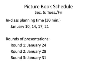 Picture Book Schedule
Sec. 6: Tues./Fri
In-class planning time (30 min.)
January 10, 14, 17, 21
Rounds of presentations:
Round 1: January 24
Round 2: January 28
Round 3: January 31
 