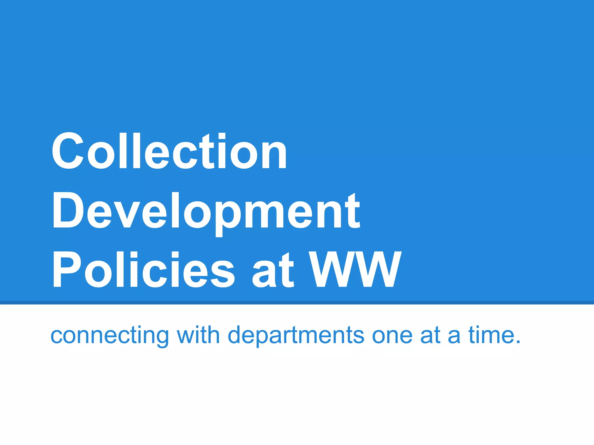 Collection
Development
Policies at WW
connecting with departments one at a time.

 
