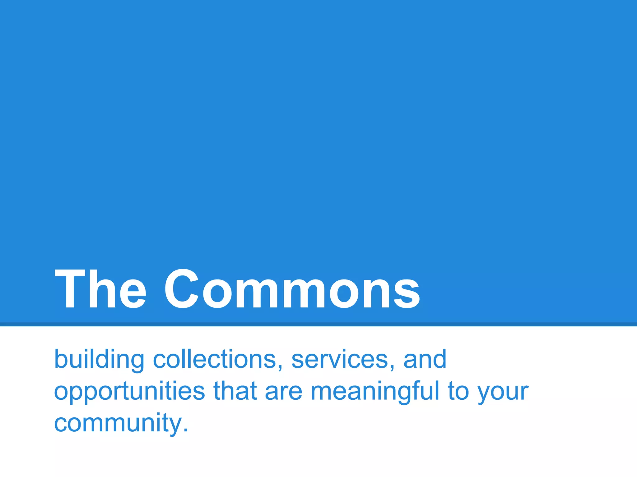 The Commons
building collections, services, and
opportunities that are meaningful to your
community.

 
