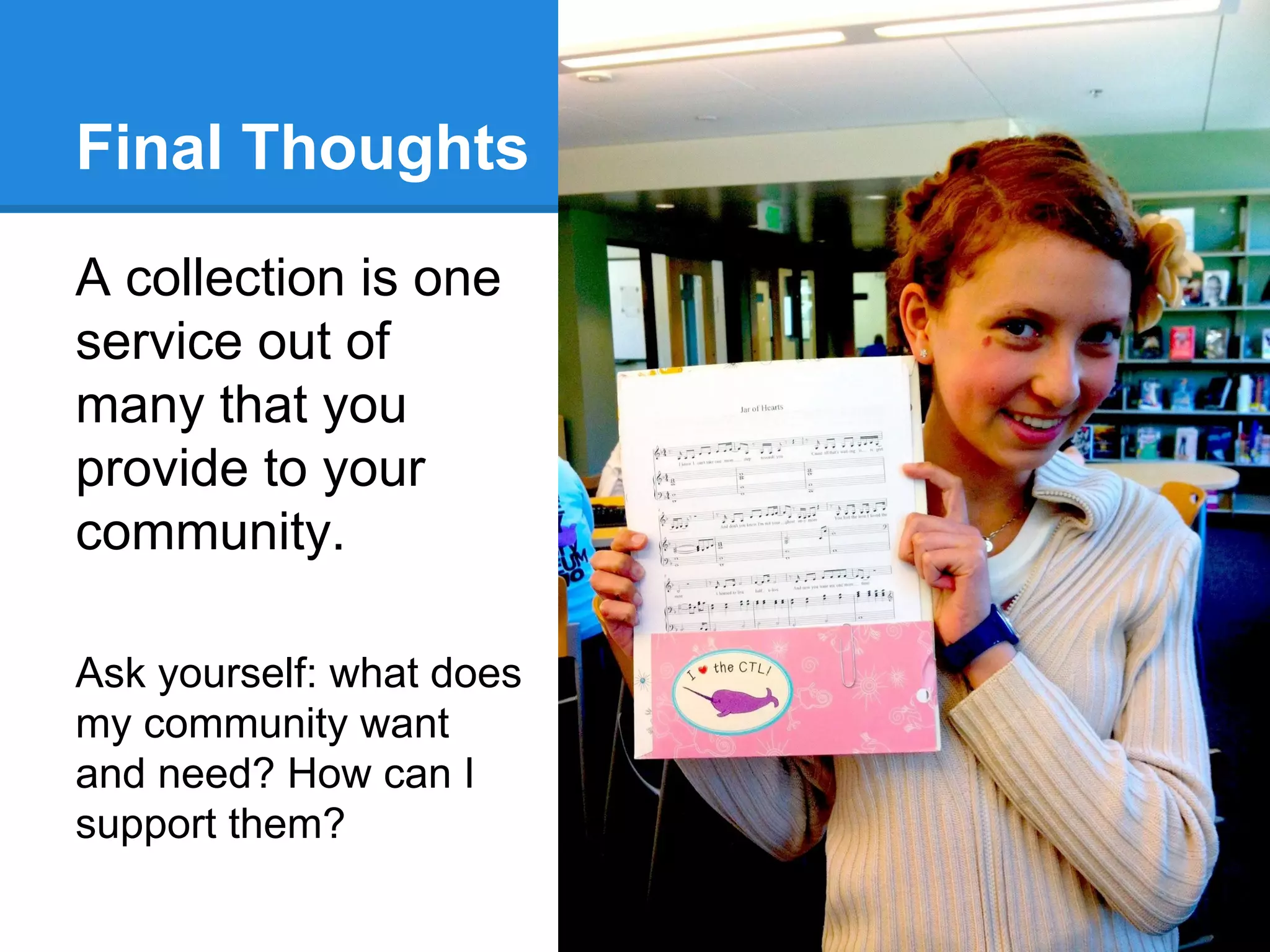 Final Thoughts
A collection is one
service out of
many that you
provide to your
community.
Ask yourself: what does
my community want
and need? How can I
support them?

 