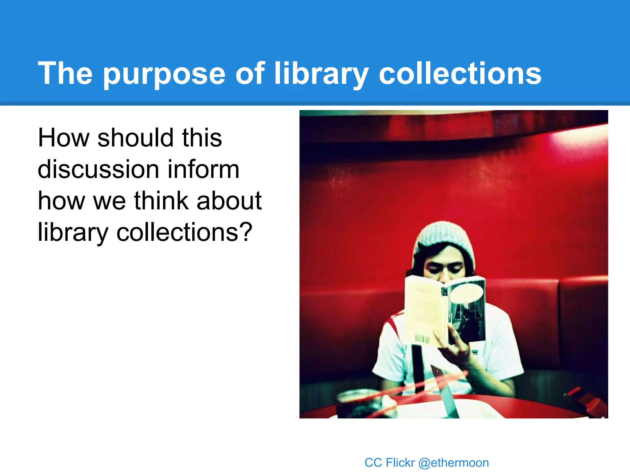 The purpose of library collections
How should this
discussion inform
how we think about
library collections?

CC Flickr @ethermoon

 