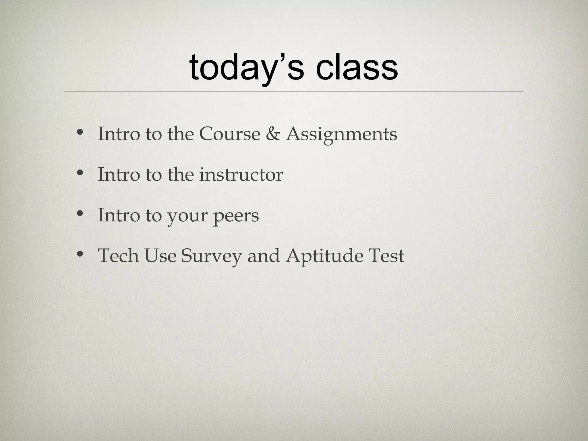 today’s class
• Intro to the Course & Assignments

• Intro to the instructor

• Intro to your peers

• Tech Use Survey and Aptitude Test
 