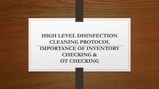 HIGH LEVEL DISINFECTION
CLEANING PROTOCOL
IMPORTANCE OF INVENTORY
CHECKING &
OT CHECKING
 