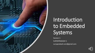 Introduction
to Embedded
Systems
Session 1
SURYAPRAKASH S
suryaprakash.vsm@gmail.com
 