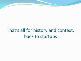 That’s all for history and context,
         back to startups
 