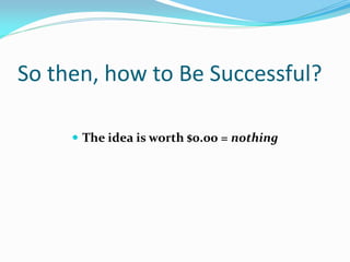 So then, how to Be Successful?

      The idea is worth $0.00 = nothing
 
