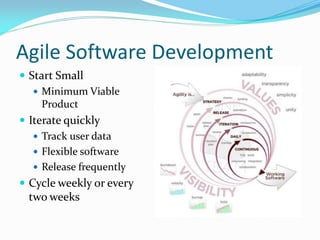 Agile Software Development
 Start Small
    Minimum Viable
     Product
 Iterate quickly
    Track user data
    Flexible software
    Release frequently
 Cycle weekly or every
 two weeks
 