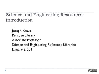 Science and Engineering Resources:
Introduction

  Joseph Kraus
  Penrose Library
  Associate Professor
  Science and Engineering Reference Librarian
  January 3, 2011
 