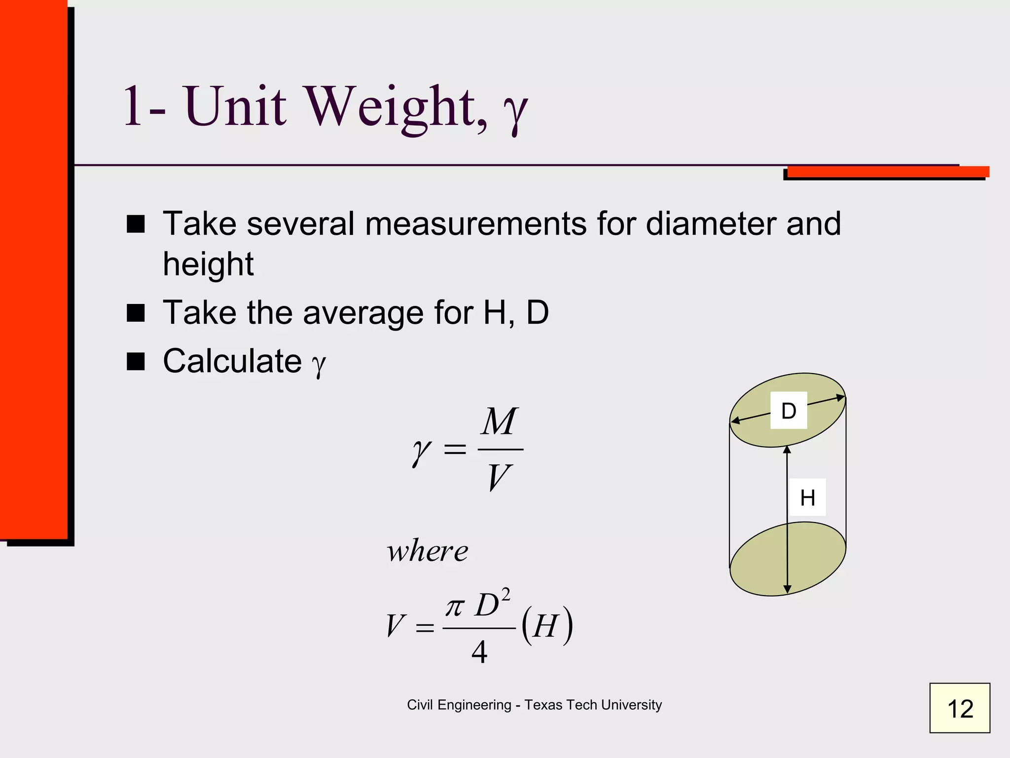 Civil Engineering - Texas Tech University
1- Unit Weight, g
 Take several measurements for diameter and
height
 Take the average for H, D
 Calculate g
V
M
g
 H
D
V
where
4
2


H
D
12
 