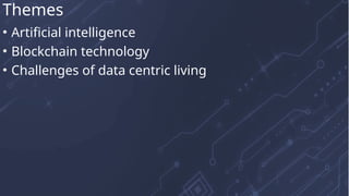 • Artificial intelligence
• Blockchain technology
• Challenges of data centric living
Themes
 