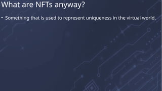 • Something that is used to represent uniqueness in the virtual world.
What are NFTs anyway?
 