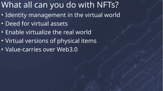 • Identity management in the virtual world
• Deed for virtual assets
• Enable virtualize the real world
• Virtual versions of physical items
• Value-carries over Web3.0
What all can you do with NFTs?
 