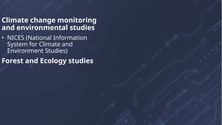 Climate change monitoring
and environmental studies
• NICES (National Information
System for Climate and
Environment Studies)
Forest and Ecology studies
 