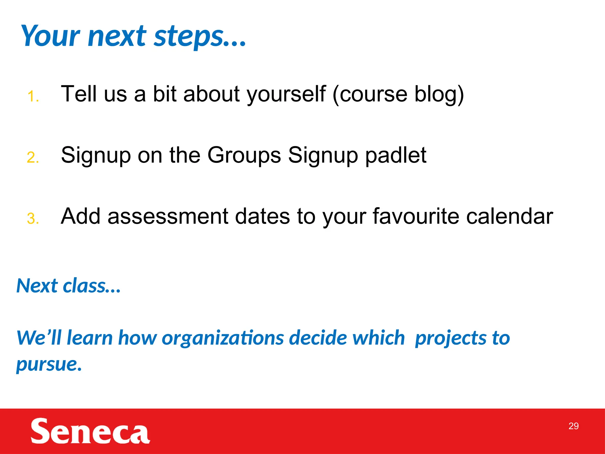 29
1. Tell us a bit about yourself (course blog)
2. Signup on the Groups Signup padlet
3. Add assessment dates to your favourite calendar
Your next steps…
Next class…
We’ll learn how organizations decide which projects to
pursue.
 