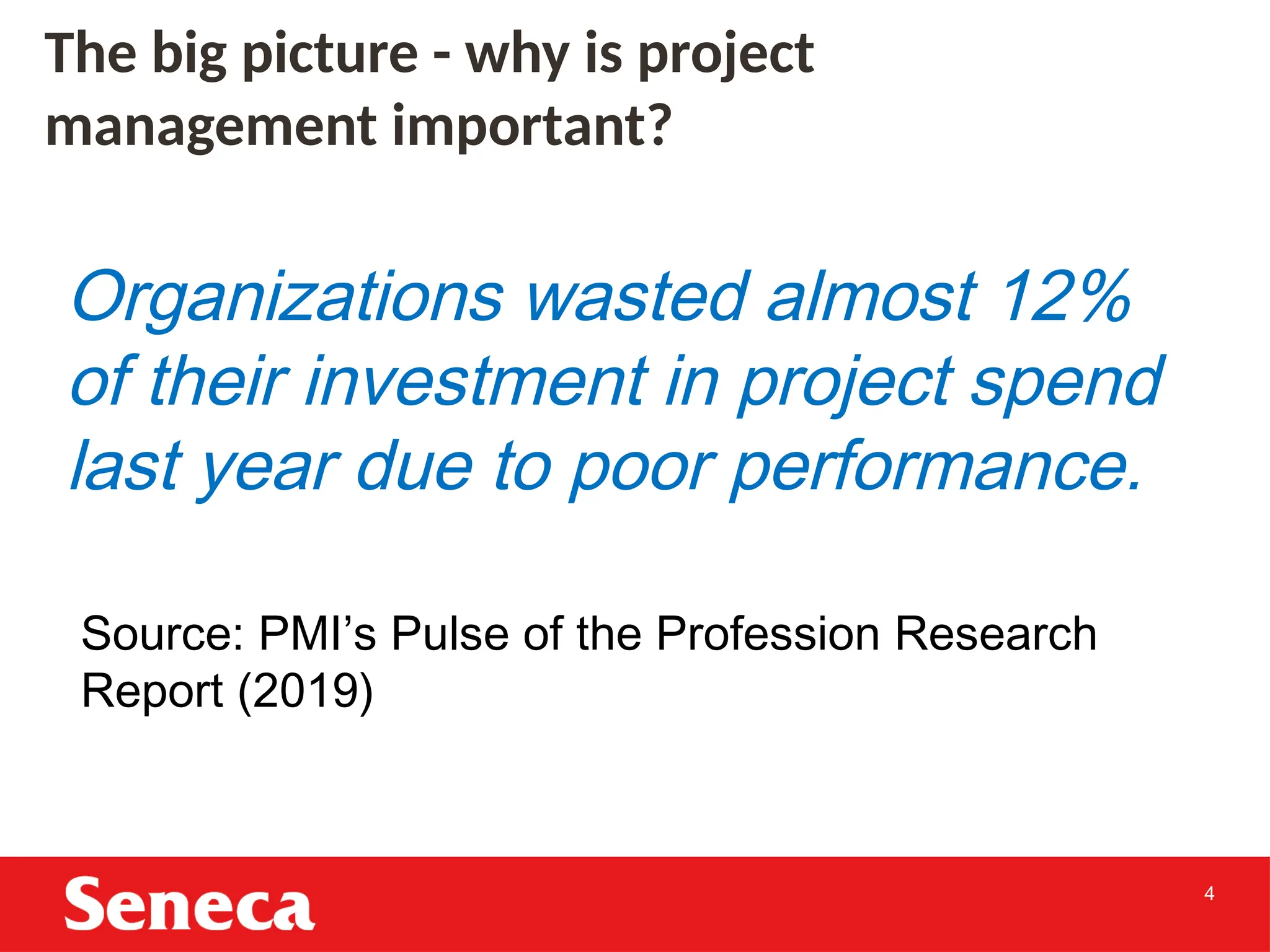 4
Organizations wasted almost 12%
of their investment in project spend
last year due to poor performance.
Source: PMI’s Pulse of the Profession Research
Report (2019)
The big picture - why is project
management important?
 