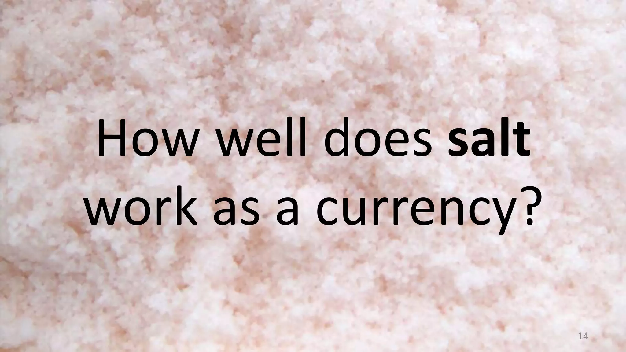 How well does salt
work as a currency?
14
 