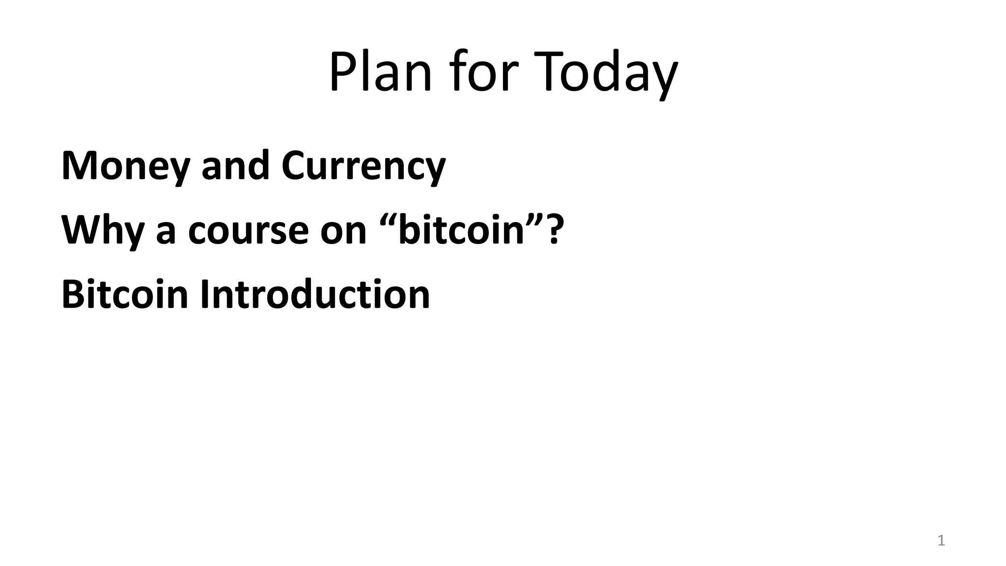 Plan for Today
Money and Currency
Why a course on “bitcoin”?
Bitcoin Introduction
1
 