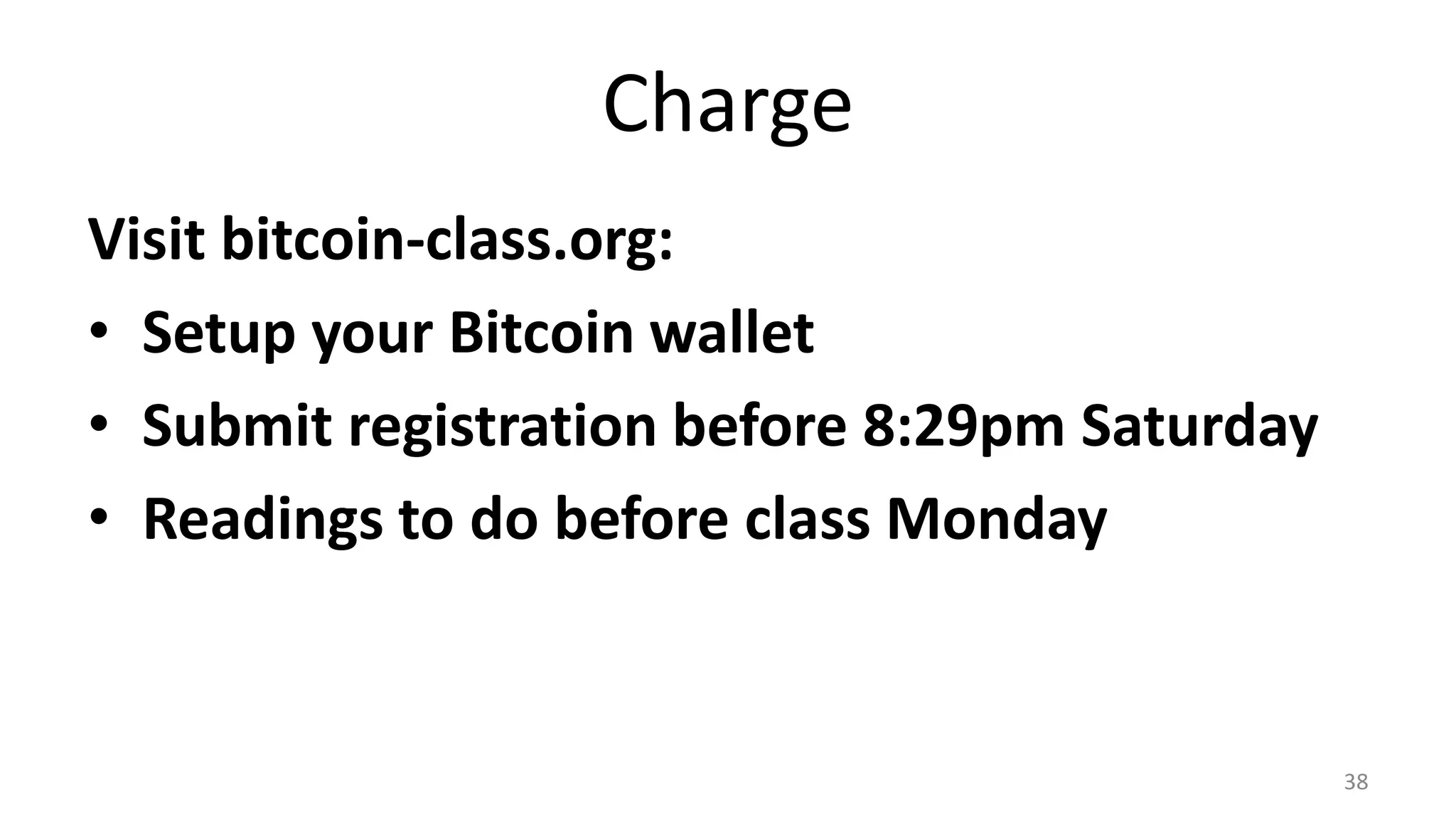 Charge
38
Visit bitcoin-class.org:
• Setup your Bitcoin wallet
• Submit registration before 8:29pm Saturday
• Readings to do before class Monday
 