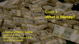 Cryptocurrency Cabal
cs4501 Fall 2015
David Evans and Samee Zahur
University of Virginia
Class 1:
What is Money?
 