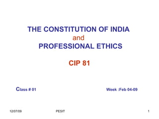 THE CONSTITUTION OF INDIA   and     PROFESSIONAL ETHICS CIP 81 C lass # 01  Week :Feb 04-09   