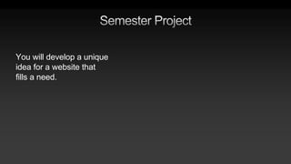 You will develop a unique
idea for a website that
fills a need.
 