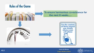 A2.2
Centro de Idiomas:
Lengua, Mundo y Cultura
To ensure harmonious co-existence for
the next 8 weeks…..
 