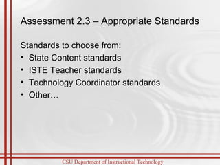 Assessment 2.3 – Appropriate Standards Standards to choose from: State Content standards ISTE Teacher standards Technology Coordinator standards Other… 